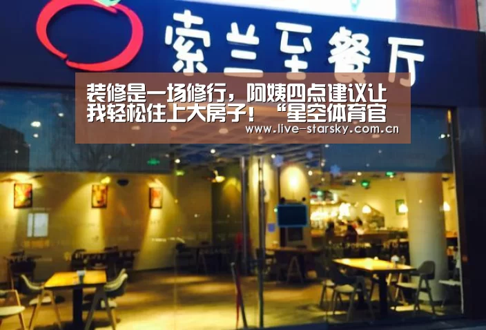 装修是一场修行，阿姨四点建议让我轻松住上大房子！“星空体育官网下载”